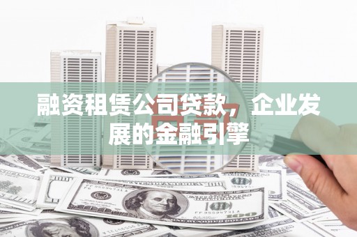 拉孜融资租赁公司贷款，企业发展的金融引擎