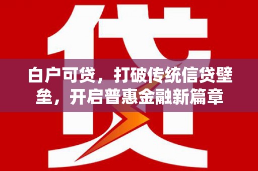 拉孜白户可贷，打破传统信贷壁垒，开启普惠金融新篇章