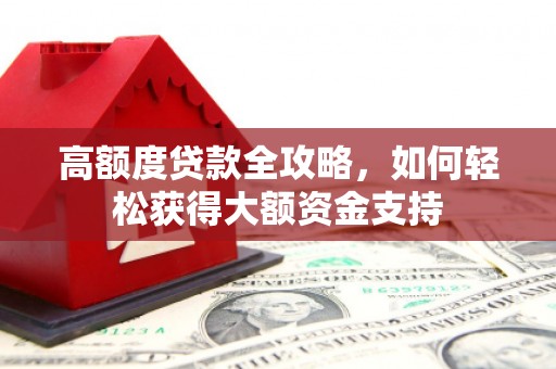 拉孜高额度贷款全攻略，如何轻松获得大额资金支持