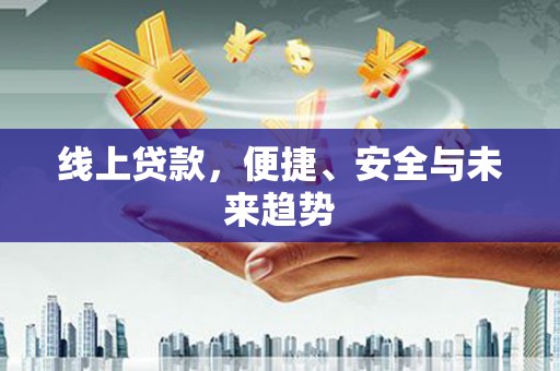 拉孜线上贷款，便捷、安全与未来趋势