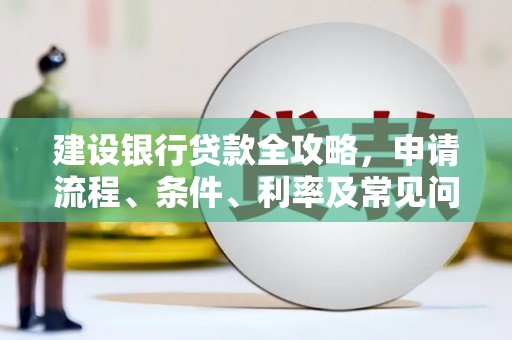 拉孜建设银行贷款全攻略，申请流程、条件、利率及常见问题解答