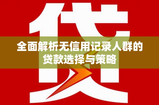 拉孜全面解析无信用记录人群的贷款选择与策略