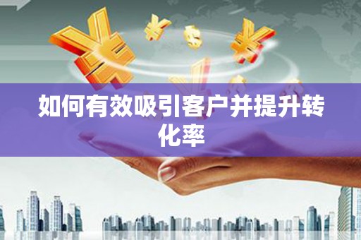 拉孜如何有效吸引客户并提升转化率
