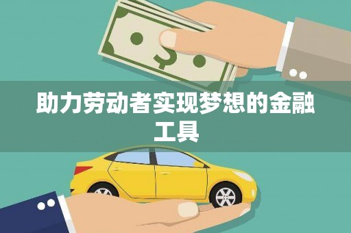 拉孜助力劳动者实现梦想的金融工具