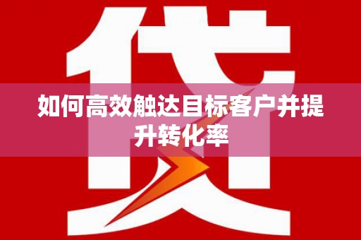 拉孜如何高效触达目标客户并提升转化率