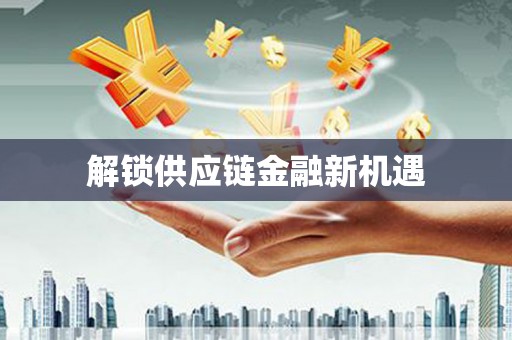 拉孜解锁供应链金融新机遇
