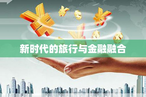 拉孜新时代的旅行与金融融合