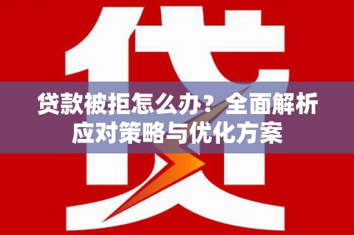 拉孜贷款被拒怎么办？全面解析应对策略与优化方案