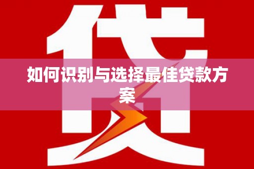 拉孜如何识别与选择最佳贷款方案