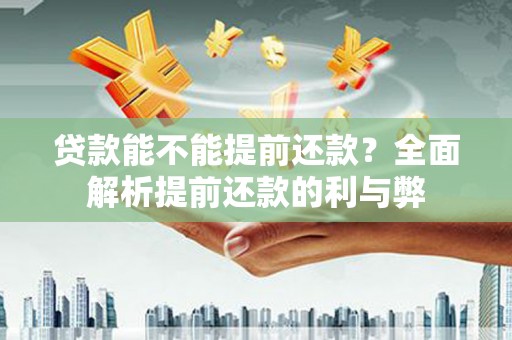 拉孜贷款能不能提前还款？全面解析提前还款的利与弊