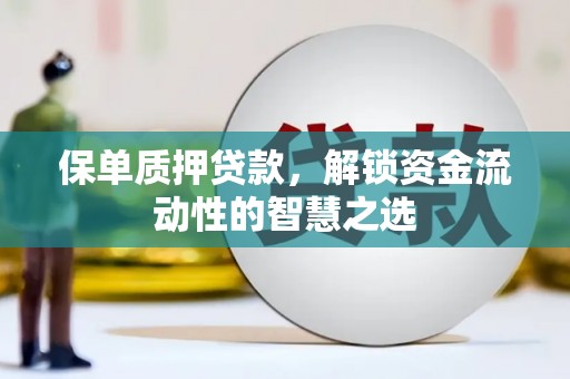 拉孜保单质押贷款，解锁资金流动性的智慧之选